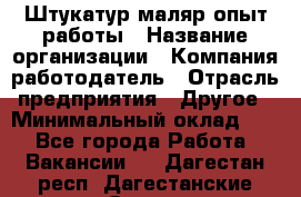 Штукатур-маляр опыт работы › Название организации ­ Компания-работодатель › Отрасль предприятия ­ Другое › Минимальный оклад ­ 1 - Все города Работа » Вакансии   . Дагестан респ.,Дагестанские Огни г.